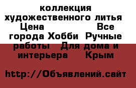 коллекция художественного литья › Цена ­ 1 200 000 - Все города Хобби. Ручные работы » Для дома и интерьера   . Крым